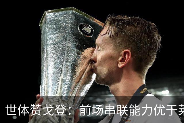 世体赞戈登：前场串联能力优于莱万和费兰，绝对速度是一大亮点